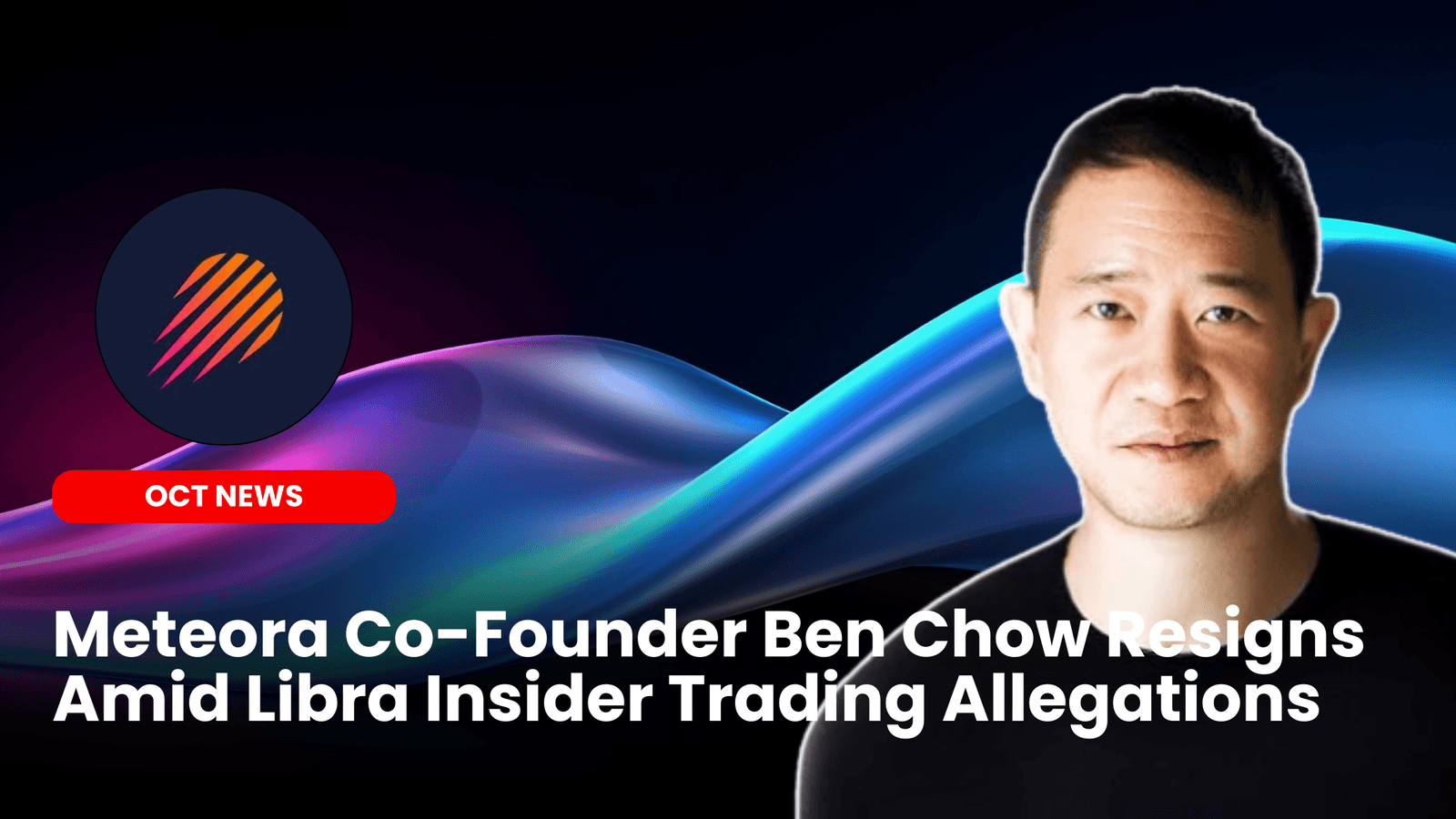 Meteora Co-Founder Ben Chow Resigns Amid Libra Insider Trading Allegations image