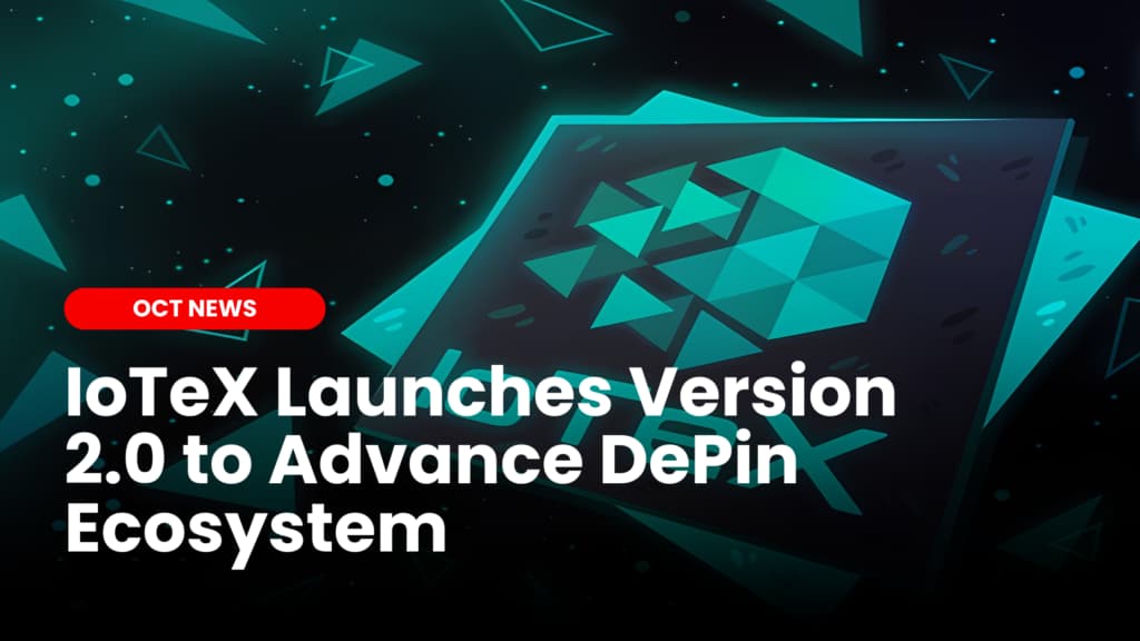IoTeX Launches Version 2.0 to Advance DePin Ecosystem