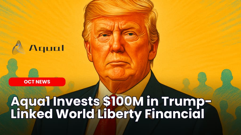 Aqua1 Invests $100M in Trump-Linked World Liberty Financial