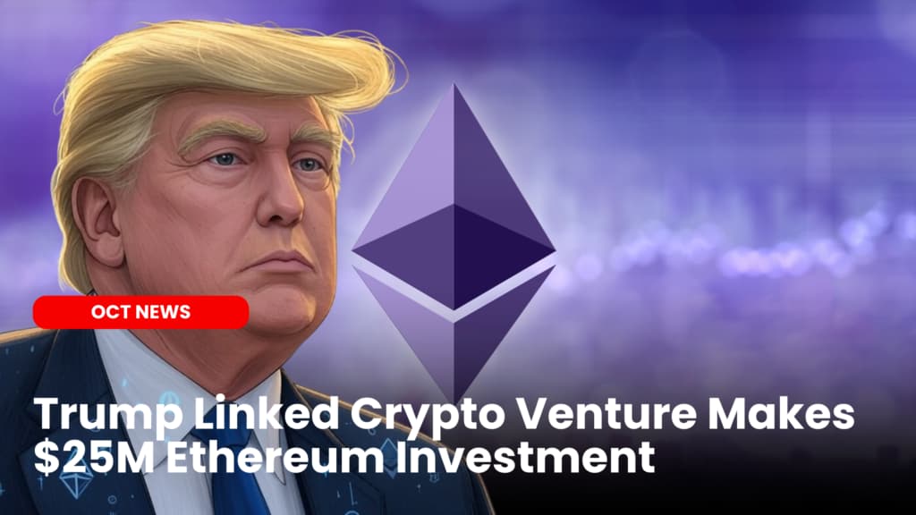 Trump Linked Crypto Venture Makes $25M Ethereum Investment