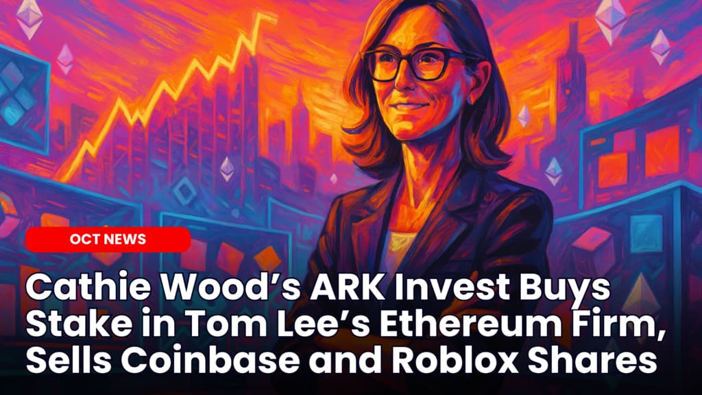 Cathie Wood’s ARK Invest Buys Stake in Tom Lee’s Ethereum Firm, Sells Coinbase and Roblox Shares