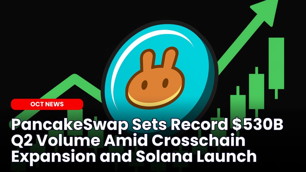 PancakeSwap Sets Record $530B Q2 Volume Amid Crosschain Expansion and Solana Launch