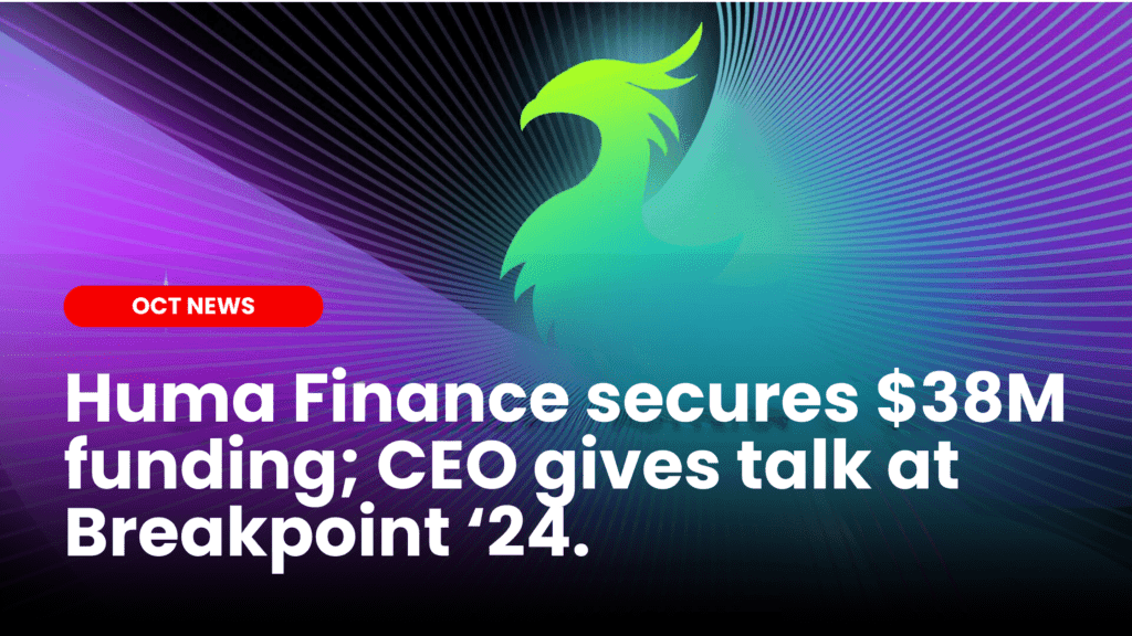 Huma Finance secures $38M in funding; CEO gives talk at Breakpoint ’24
